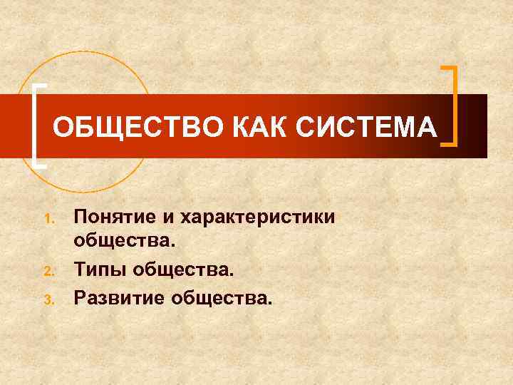 ОБЩЕСТВО КАК СИСТЕМА 1. 2. 3. Понятие и характеристики общества. Типы общества. Развитие общества.