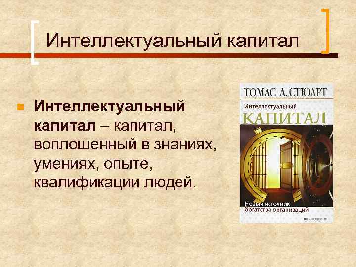 Интеллектуальный капитал n Интеллектуальный капитал – капитал, воплощенный в знаниях, умениях, опыте, квалификации людей.