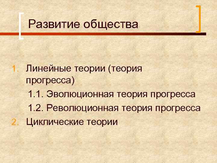 Развитие общества 1. Линейные теории (теория прогресса) 1. 1. Эволюционная теория прогресса 1. 2.