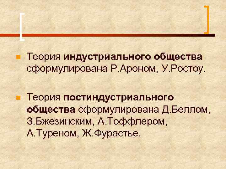n Теория индустриального общества сформулирована Р. Ароном, У. Ростоу. n Теория постиндустриального общества сформулирована