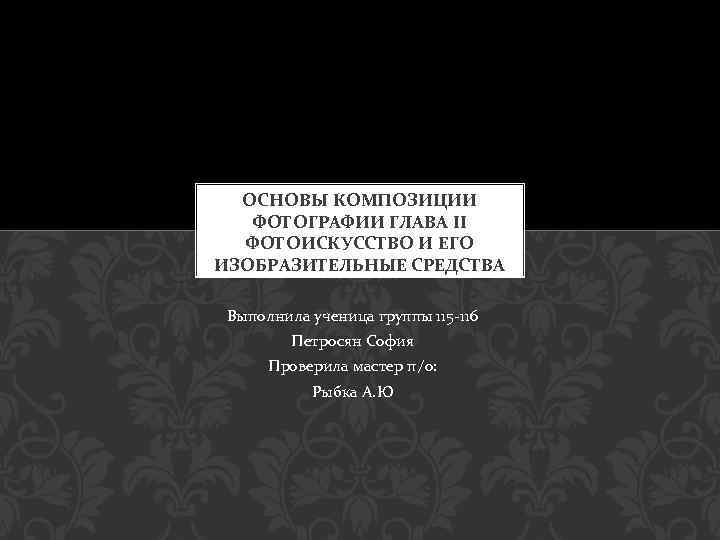ОСНОВЫ КОМПОЗИЦИИ ФОТОГРАФИИ ГЛАВА II ФОТОИСКУССТВО И ЕГО ИЗОБРАЗИТЕЛЬНЫЕ СРЕДСТВА Выполнила ученица группы 115