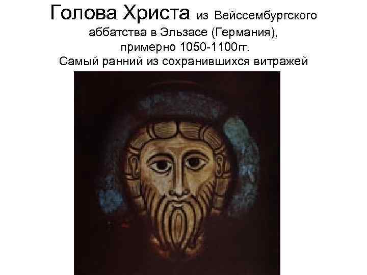 Голова Христа из Вейссембургского аббатства в Эльзасе (Германия), примерно 1050 -1100 гг. Самый ранний