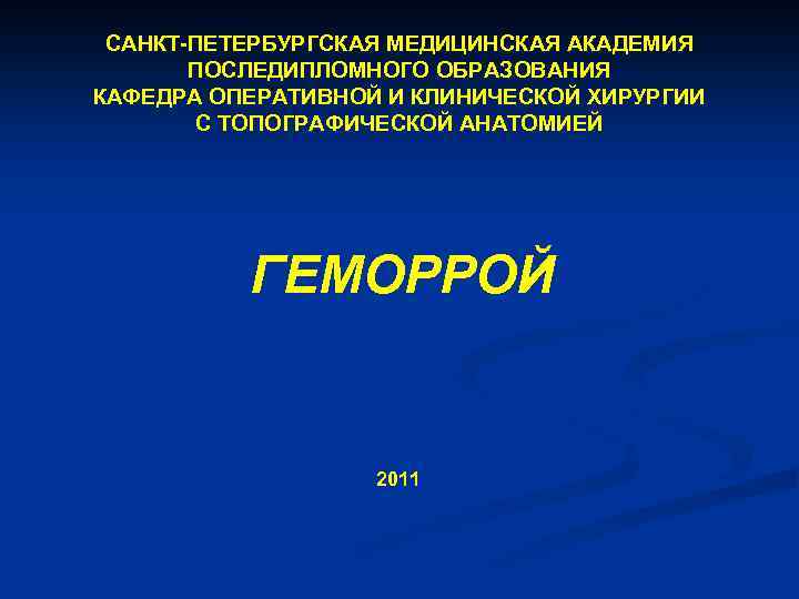 САНКТ-ПЕТЕРБУРГСКАЯ МЕДИЦИНСКАЯ АКАДЕМИЯ ПОСЛЕДИПЛОМНОГО ОБРАЗОВАНИЯ КАФЕДРА ОПЕРАТИВНОЙ И КЛИНИЧЕСКОЙ ХИРУРГИИ С ТОПОГРАФИЧЕСКОЙ АНАТОМИЕЙ ГЕМОРРОЙ