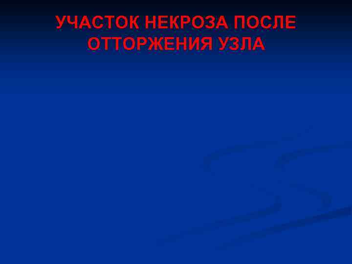 УЧАСТОК НЕКРОЗА ПОСЛЕ ОТТОРЖЕНИЯ УЗЛА 
