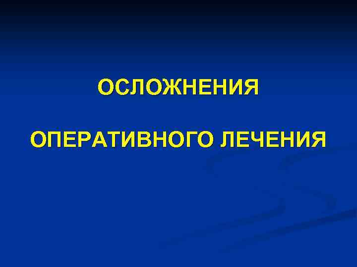 ОСЛОЖНЕНИЯ ОПЕРАТИВНОГО ЛЕЧЕНИЯ 