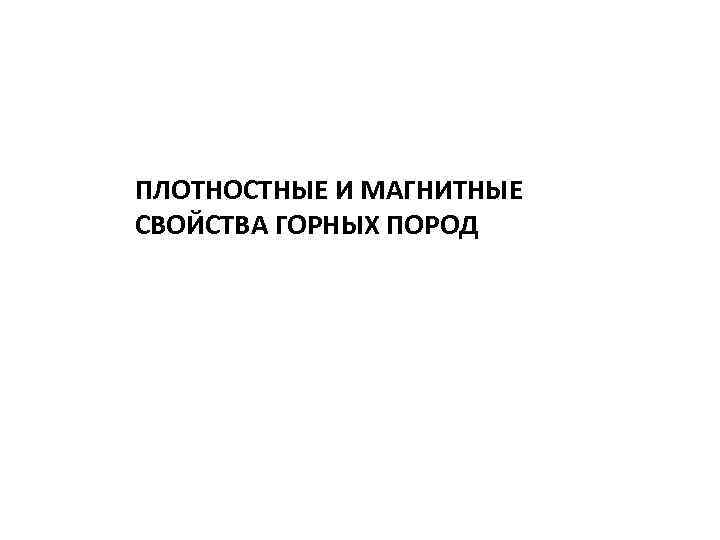ПЛОТНОСТНЫЕ И МАГНИТНЫЕ СВОЙСТВА ГОРНЫХ ПОРОД 