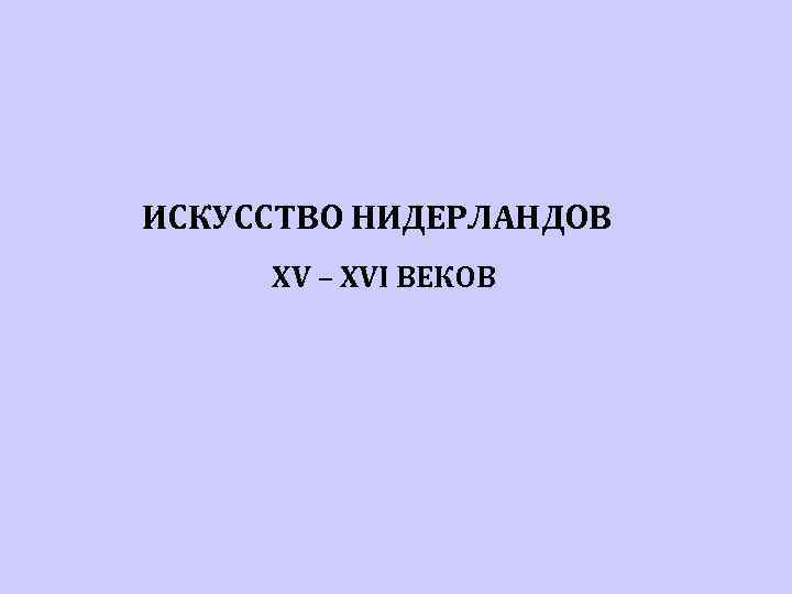 ИСКУССТВО НИДЕРЛАНДОВ XV – XVI ВЕКОВ 