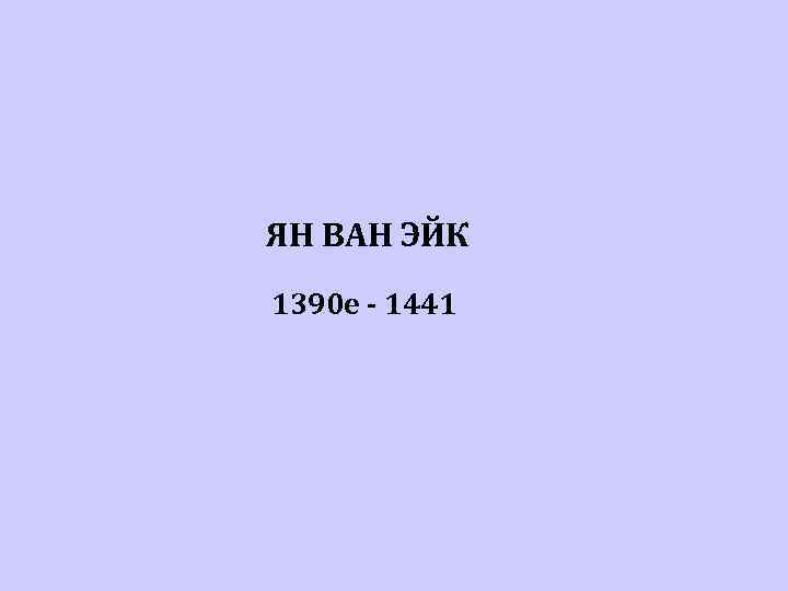 ЯН ВАН ЭЙК 1390 е - 1441 