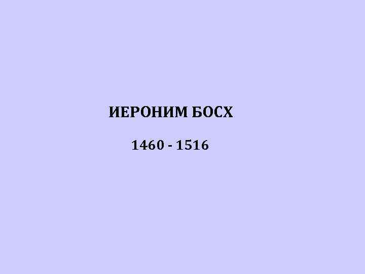 ИЕРОНИМ БОСХ 1460 - 1516 