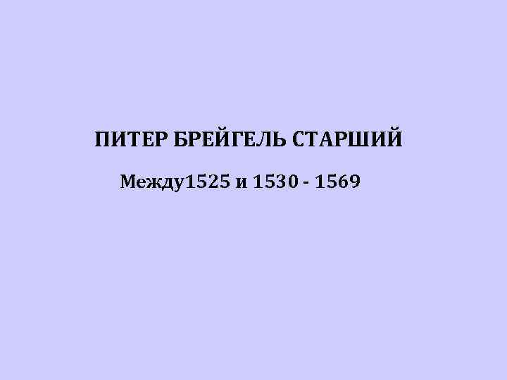 ПИТЕР БРЕЙГЕЛЬ СТАРШИЙ Между1525 и 1530 - 1569 