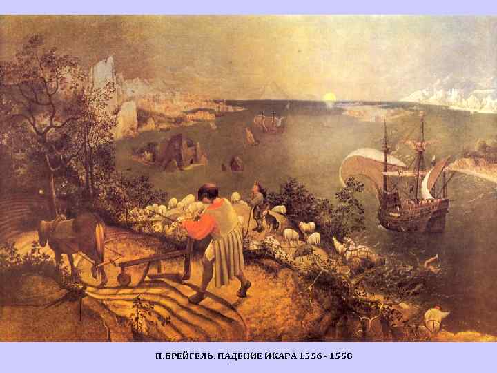П. БРЕЙГЕЛЬ. ПАДЕНИЕ ИКАРА 1556 - 1558 