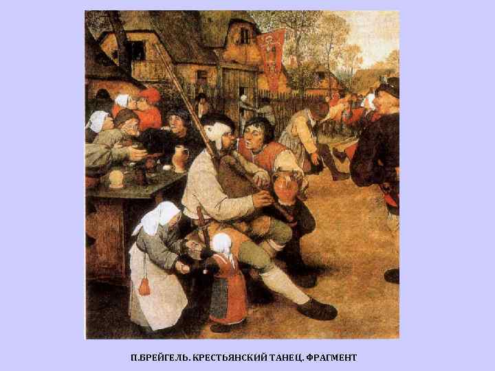 П. БРЕЙГЕЛЬ. КРЕСТЬЯНСКИЙ ТАНЕЦ. ФРАГМЕНТ 