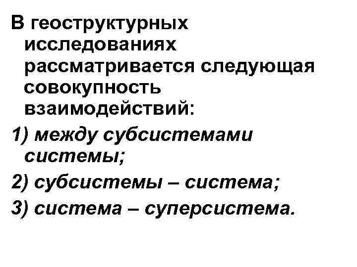 В геоструктурных исследованиях рассматривается следующая совокупность взаимодействий: 1) между субсистемами системы; 2) субсистемы –