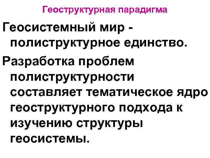 Геоструктурная парадигма Геосистемный мир полиструктурное единство. Разработка проблем полиструктурности составляет тематическое ядро геоструктурного подхода