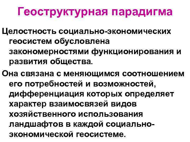 Геоструктурная парадигма Целостность социально-экономических геосистем обусловлена закономерностями функционирования и развития общества. Она связана с