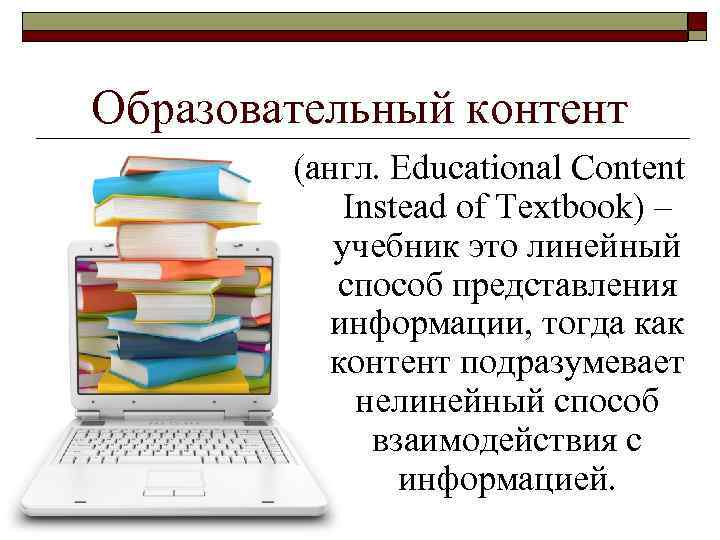 Образовательный контент (англ. Educational Content Instead of Textbook) – учебник это линейный способ представления
