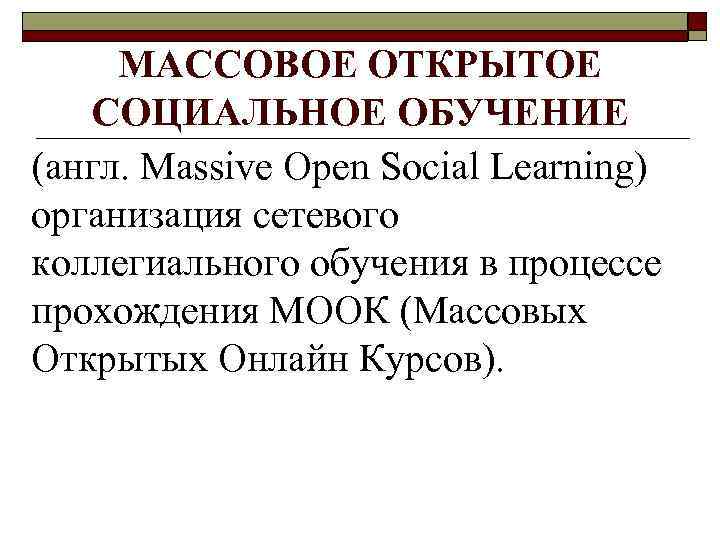 МАССОВОЕ ОТКРЫТОЕ СОЦИАЛЬНОЕ ОБУЧЕНИЕ (англ. Massive Open Social Learning) организация сетевого коллегиального обучения в