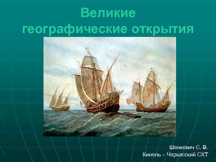  Великие географические открытия Шенкевич С. В. Кинель – Черкасский СХТ 