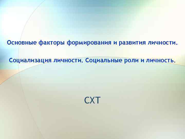 Основные факторы формирования и развития личности. Социализация личности. Социальные роли и личность. СХТ 