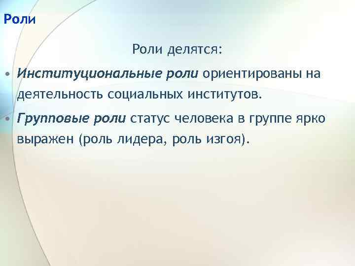 Роли делятся: • Институциональные роли ориентированы на деятельность социальных институтов. • Групповые роли статус