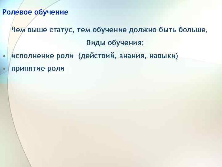 Ролевое обучение Чем выше статус, тем обучение должно быть больше. Виды обучения: • исполнение