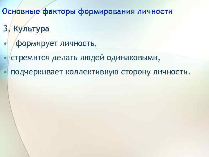 Основные факторы формирования личности 3. Культура • формирует личность, • стремится делать людей одинаковыми,
