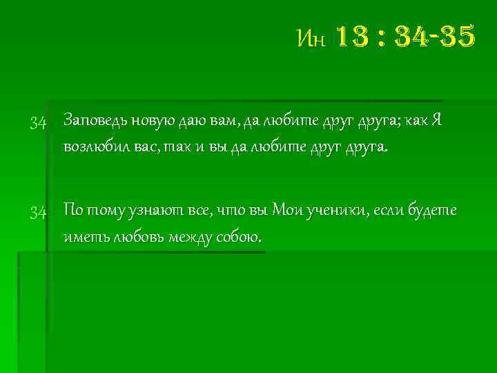 Ин 13 : 34 -35 34 Заповедь новую даю вам, да любите друга; как