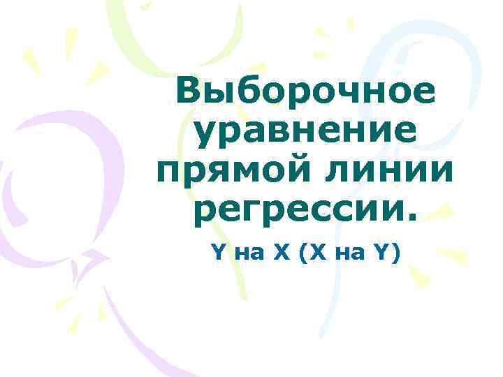 Выборочное уравнение прямой линии регрессии. Y на X (X на Y) 