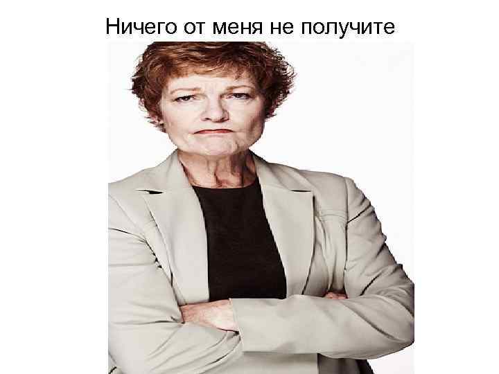 Ничего от меня не получите 