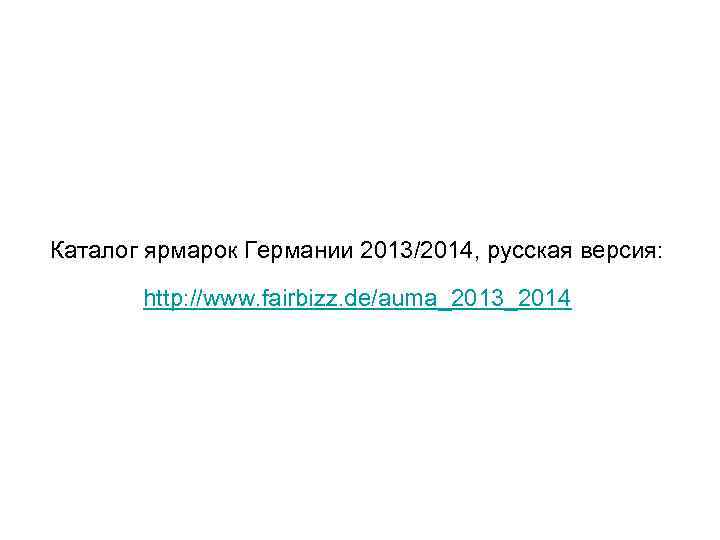 Каталог ярмарок Германии 2013/2014, русская версия: http: //www. fairbizz. de/auma_2013_2014 