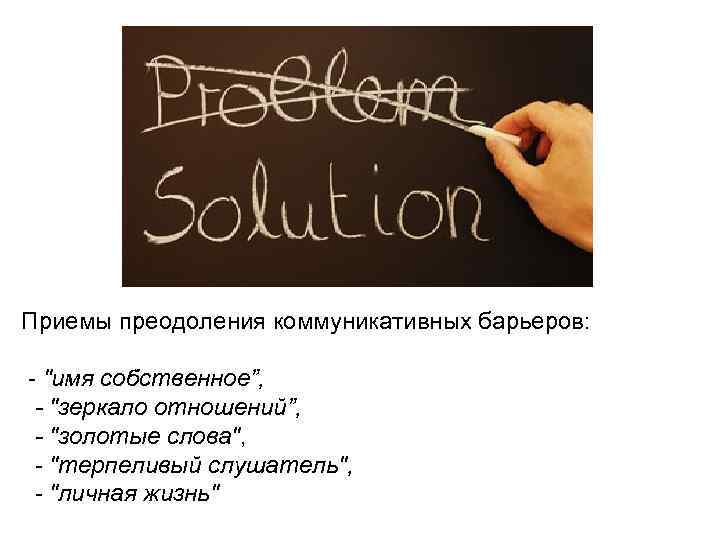 Приемы преодоления коммуникативных барьеров: - "имя собственное”, - "зеркало отношений”, - "золотые слова", -
