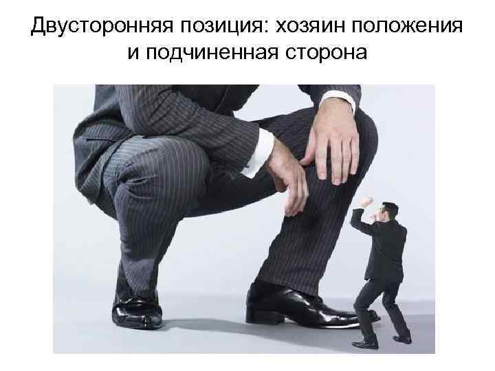 Двусторонняя позиция: хозяин положения и подчиненная сторона 