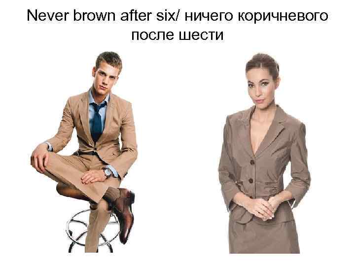 Never brown after six/ ничего коричневого после шести 