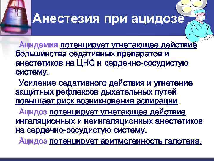 Анестезия при ацидозе Ацидемия потенцирует угнетающее действие большинства седативных препаратов и анестетиков на ЦНС
