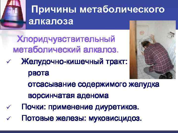 Причины метаболического алкалоза Хлоридчувствительный метаболический алкалоз. Желудочно-кишечный тракт: рвота отсасывание содержимого желудка ворсинчатая аденома