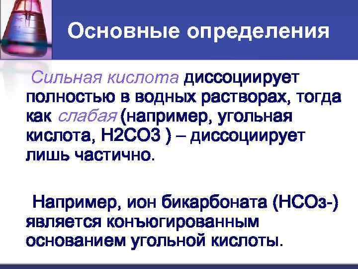 Основные определения Сильная кислота диссоциирует полностью в водных растворах, тогда как слабая (например, угольная
