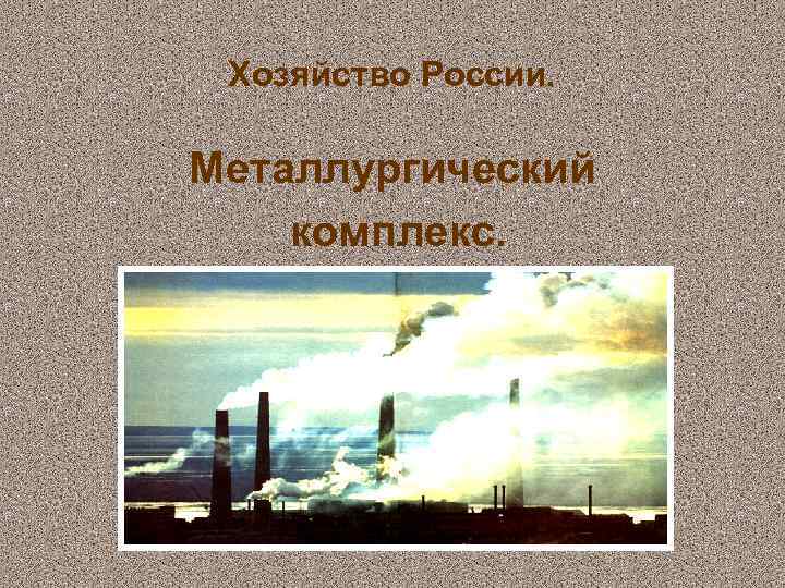 Хозяйство России. Металлургический комплекс. 