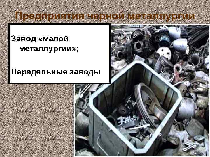 Предприятия черной металлургии Завод «малой металлургии» ; Передельные заводы 