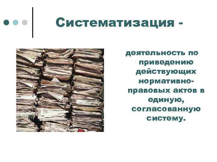 Систематизация деятельность по приведению действующих нормативноправовых актов в единую, согласованную систему. 