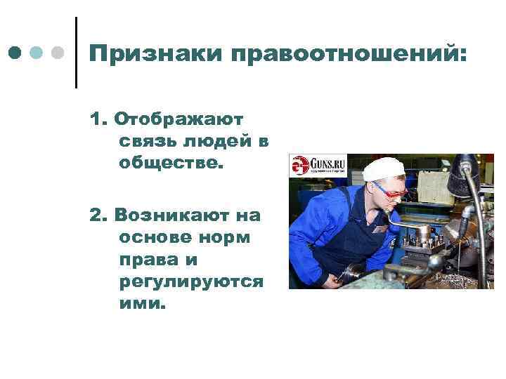 Признаки правоотношений: 1. Отображают связь людей в обществе. 2. Возникают на основе норм права