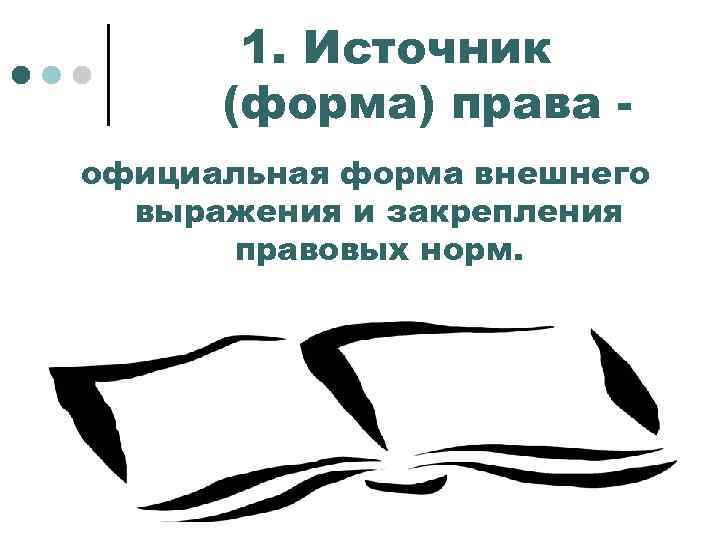1. Источник (форма) права официальная форма внешнего выражения и закрепления правовых норм. 