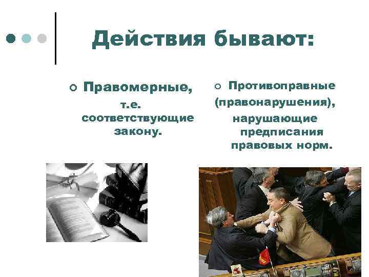 Действия бывают: ¢ Правомерные, т. е. соответствующие закону. Противоправные (правонарушения), нарушающие предписания правовых норм.