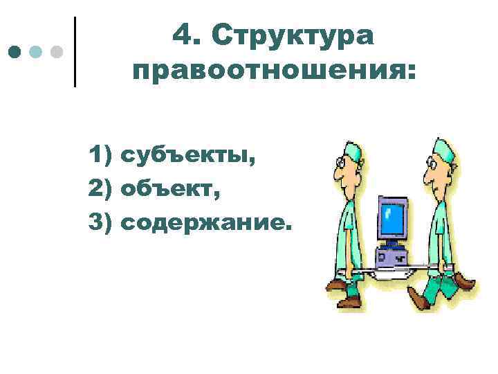 4. Структура правоотношения: 1) субъекты, 2) объект, 3) содержание. 