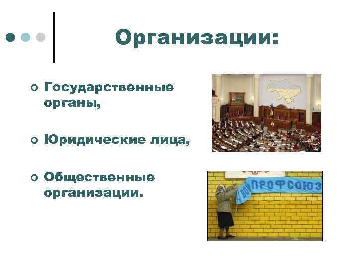 Организации: ¢ ¢ ¢ Государственные органы, Юридические лица, Общественные организации. 