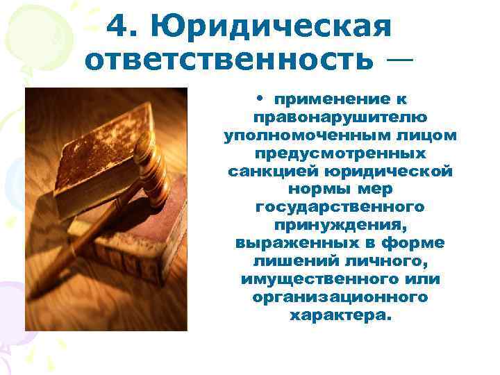 4. Юридическая ответственность — • применение к правонарушителю уполномоченным лицом предусмотренных санкцией юридической нормы