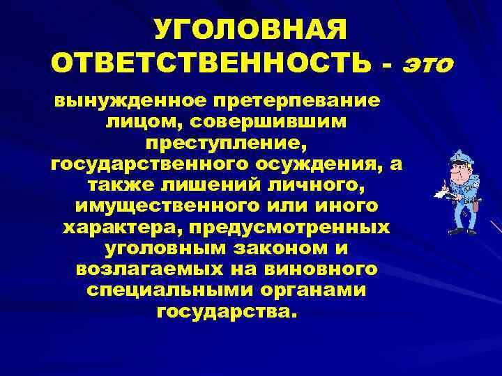 УГОЛОВНАЯ ОТВЕТСТВЕННОСТЬ - это вынужденное претерпевание лицом, совершившим преступление, государственного осуждения, а также лишений