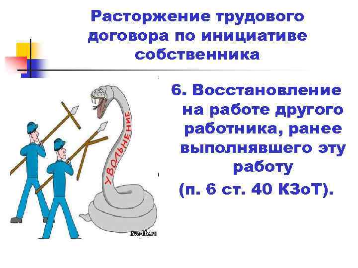 Расторжение трудового договора по инициативе собственника 6. Восстановление на работе другого работника, ранее выполнявшего