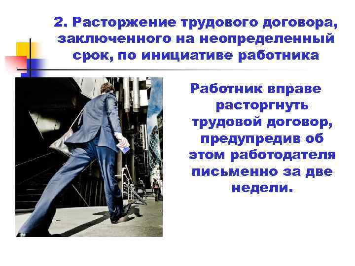 2. Расторжение трудового договора, заключенного на неопределенный срок, по инициативе работника Работник вправе расторгнуть