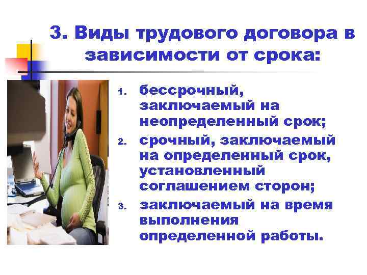 3. Виды трудового договора в зависимости от срока: 1. 2. 3. бессрочный, заключаемый на