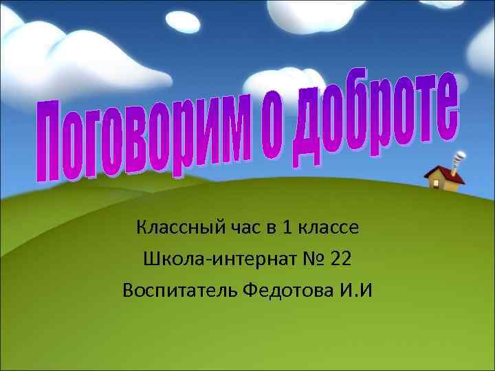 Классный час в 1 классе Школа-интернат № 22 Воспитатель Федотова И. И 